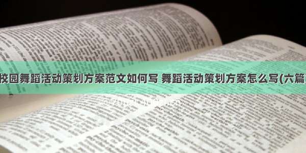 校园舞蹈活动策划方案范文如何写 舞蹈活动策划方案怎么写(六篇)