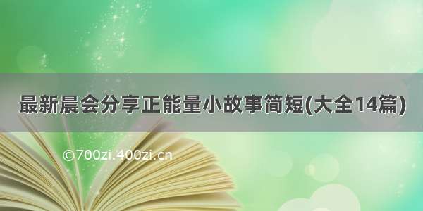 最新晨会分享正能量小故事简短(大全14篇)