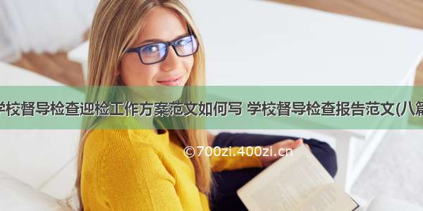 学校督导检查迎检工作方案范文如何写 学校督导检查报告范文(八篇)