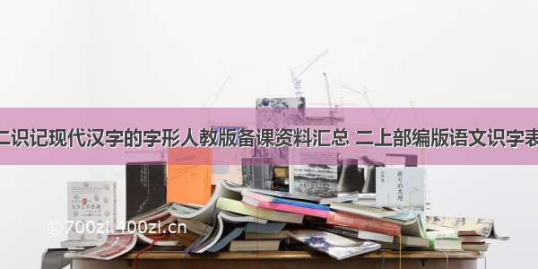 语文二识记现代汉字的字形人教版备课资料汇总 二上部编版语文识字表(7篇)