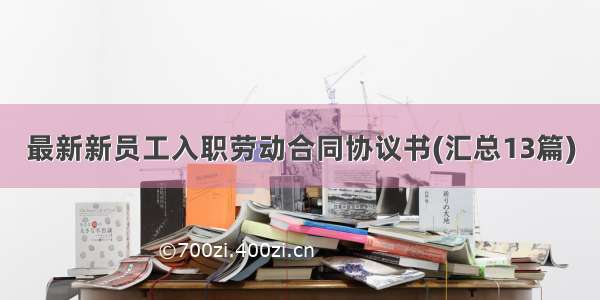 最新新员工入职劳动合同协议书(汇总13篇)