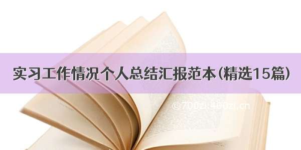 实习工作情况个人总结汇报范本(精选15篇)