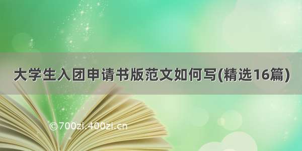 大学生入团申请书版范文如何写(精选16篇)