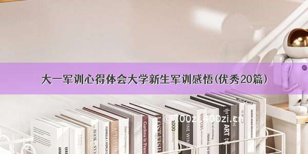 大一军训心得体会大学新生军训感悟(优秀20篇)