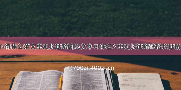 重走长征路心得体会范文重走长征路的意义学习体会2 重走长征路感悟长征精神心得体会(