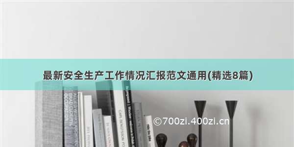 最新安全生产工作情况汇报范文通用(精选8篇)