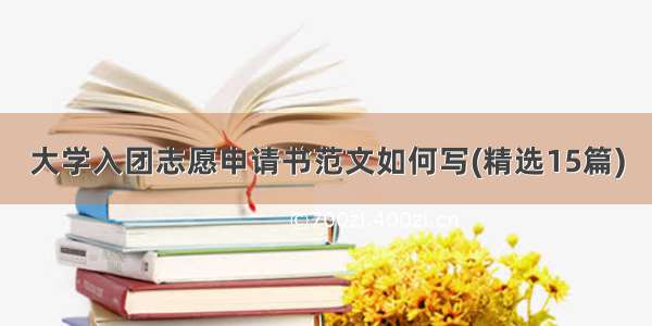 大学入团志愿申请书范文如何写(精选15篇)