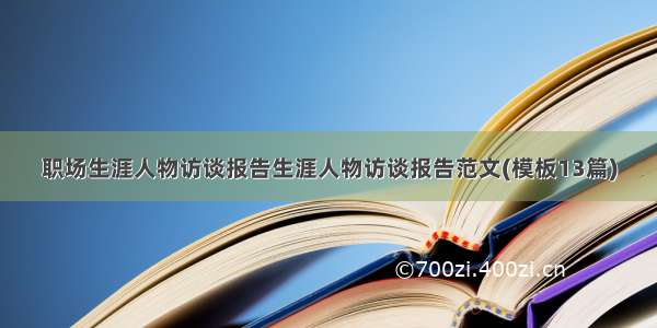 职场生涯人物访谈报告生涯人物访谈报告范文(模板13篇)