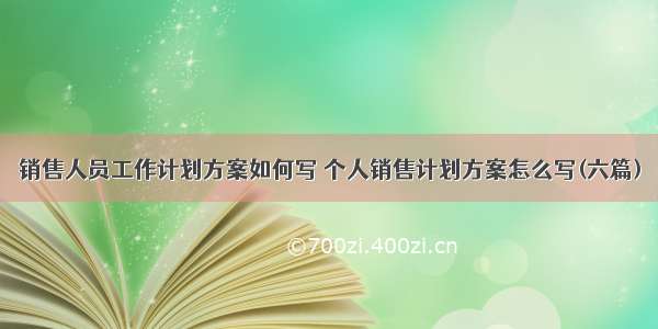 销售人员工作计划方案如何写 个人销售计划方案怎么写(六篇)