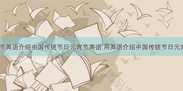 介绍元宵节英语介绍中国传统节日元宵节英语 用英语介绍中国传统节日元宵节(七篇)