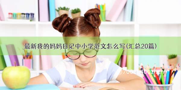 最新我的妈妈日记中小学范文怎么写(汇总20篇)