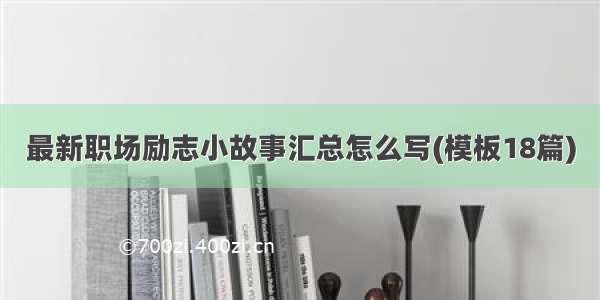 最新职场励志小故事汇总怎么写(模板18篇)