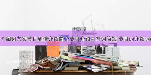 节目介绍词文案节目剧情介绍简介节目介绍主持词简短 节目的介绍词(2篇)