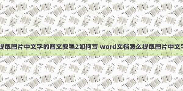 word提取图片中文字的图文教程2如何写 word文档怎么提取图片中文字(4篇)