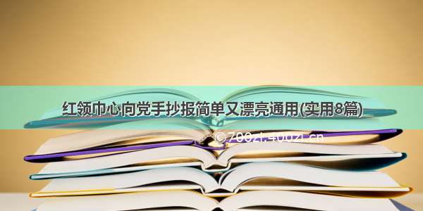 红领巾心向党手抄报简单又漂亮通用(实用8篇)