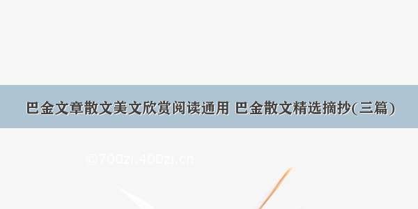 巴金文章散文美文欣赏阅读通用 巴金散文精选摘抄(三篇)