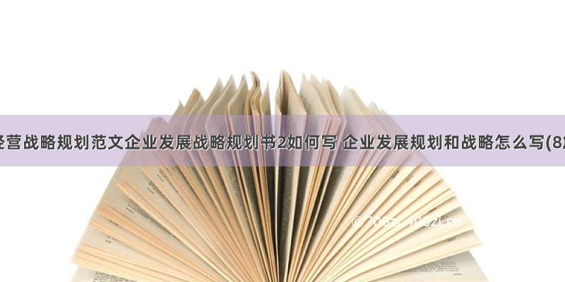 公司经营战略规划范文企业发展战略规划书2如何写 企业发展规划和战略怎么写(8篇)