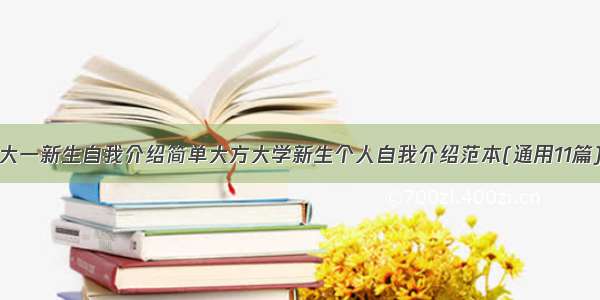 大一新生自我介绍简单大方大学新生个人自我介绍范本(通用11篇)