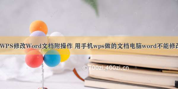 手机版WPS修改Word文档附操作 用手机wps做的文档电脑word不能修改(2篇)