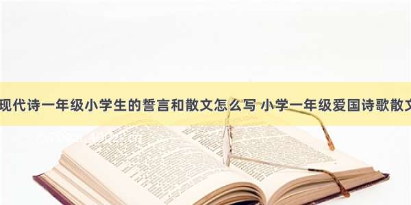 冰心的现代诗一年级小学生的誓言和散文怎么写 小学一年级爱国诗歌散文(七篇)