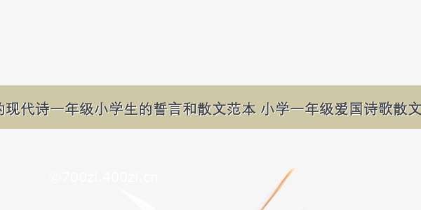 冰心的现代诗一年级小学生的誓言和散文范本 小学一年级爱国诗歌散文(八篇)