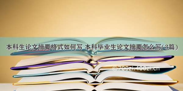 本科生论文摘要格式如何写 本科毕业生论文摘要怎么写(3篇)