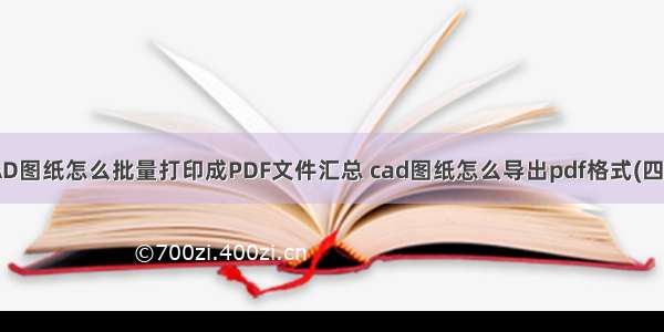 CAD图纸怎么批量打印成PDF文件汇总 cad图纸怎么导出pdf格式(四篇)