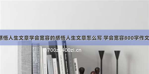 学会宽容的感悟人生文章学会宽容的感悟人生文章怎么写 学会宽容800字作文记叙文(3篇)