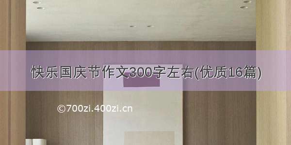 快乐国庆节作文300字左右(优质16篇)