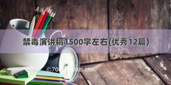 禁毒演讲稿1500字左右(优秀12篇)