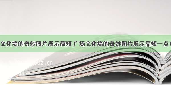 广场文化墙的奇妙图片展示简短 广场文化墙的奇妙图片展示简短一点(4篇)