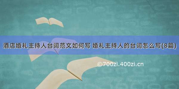 酒店婚礼主持人台词范文如何写 婚礼主持人的台词怎么写(8篇)