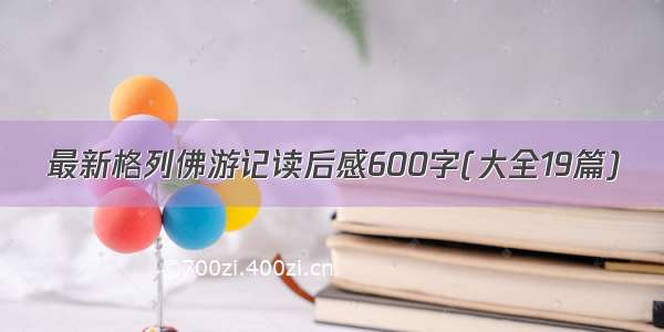 最新格列佛游记读后感600字(大全19篇)