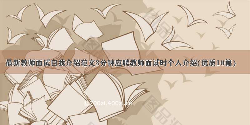 最新教师面试自我介绍范文3分钟应聘教师面试时个人介绍(优质10篇)