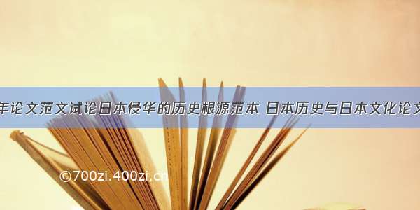 历史学年论文范文试论日本侵华的历史根源范本 日本历史与日本文化论文(八篇)