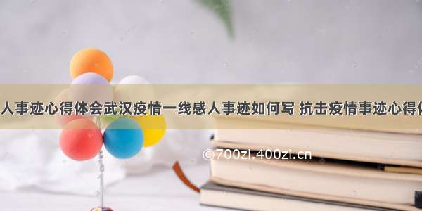 疫情的感人事迹心得体会武汉疫情一线感人事迹如何写 抗击疫情事迹心得体会(6篇)