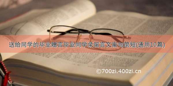 送给同学的毕业赠言毕业同学录留言文案句简短(通用10篇)