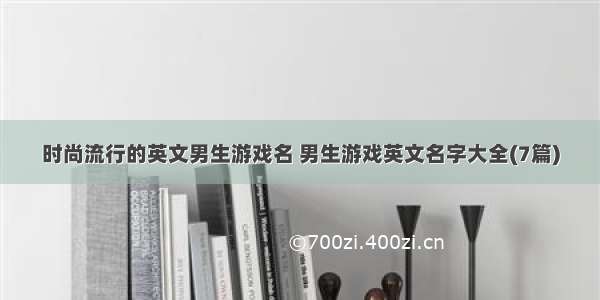 时尚流行的英文男生游戏名 男生游戏英文名字大全(7篇)