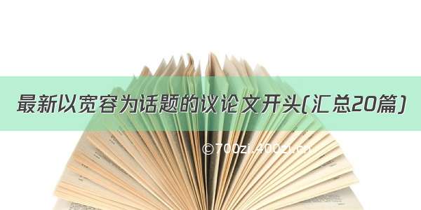 最新以宽容为话题的议论文开头(汇总20篇)