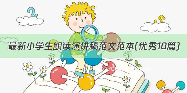 最新小学生朗读演讲稿范文范本(优秀10篇)