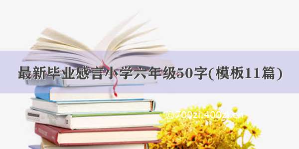 最新毕业感言小学六年级50字(模板11篇)