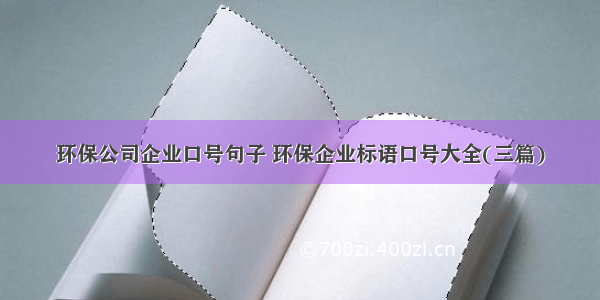 环保公司企业口号句子 环保企业标语口号大全(三篇)