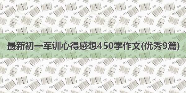 最新初一军训心得感想450字作文(优秀9篇)