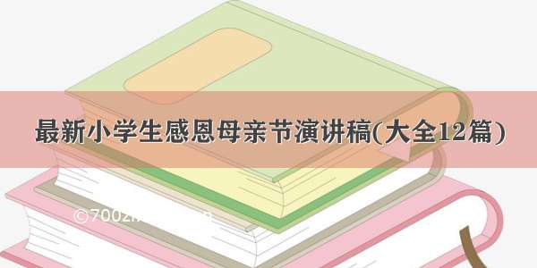 最新小学生感恩母亲节演讲稿(大全12篇)