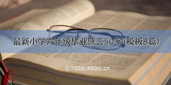 最新小学六年级毕业感言50字(模板8篇)