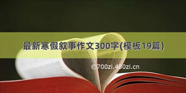 最新寒假叙事作文300字(模板19篇)