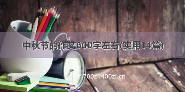 中秋节的作文600字左右(实用14篇)