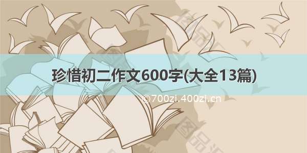 珍惜初二作文600字(大全13篇)