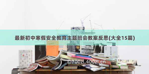 最新初中寒假安全教育主题班会教案反思(大全15篇)