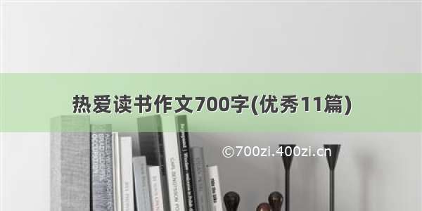 热爱读书作文700字(优秀11篇)